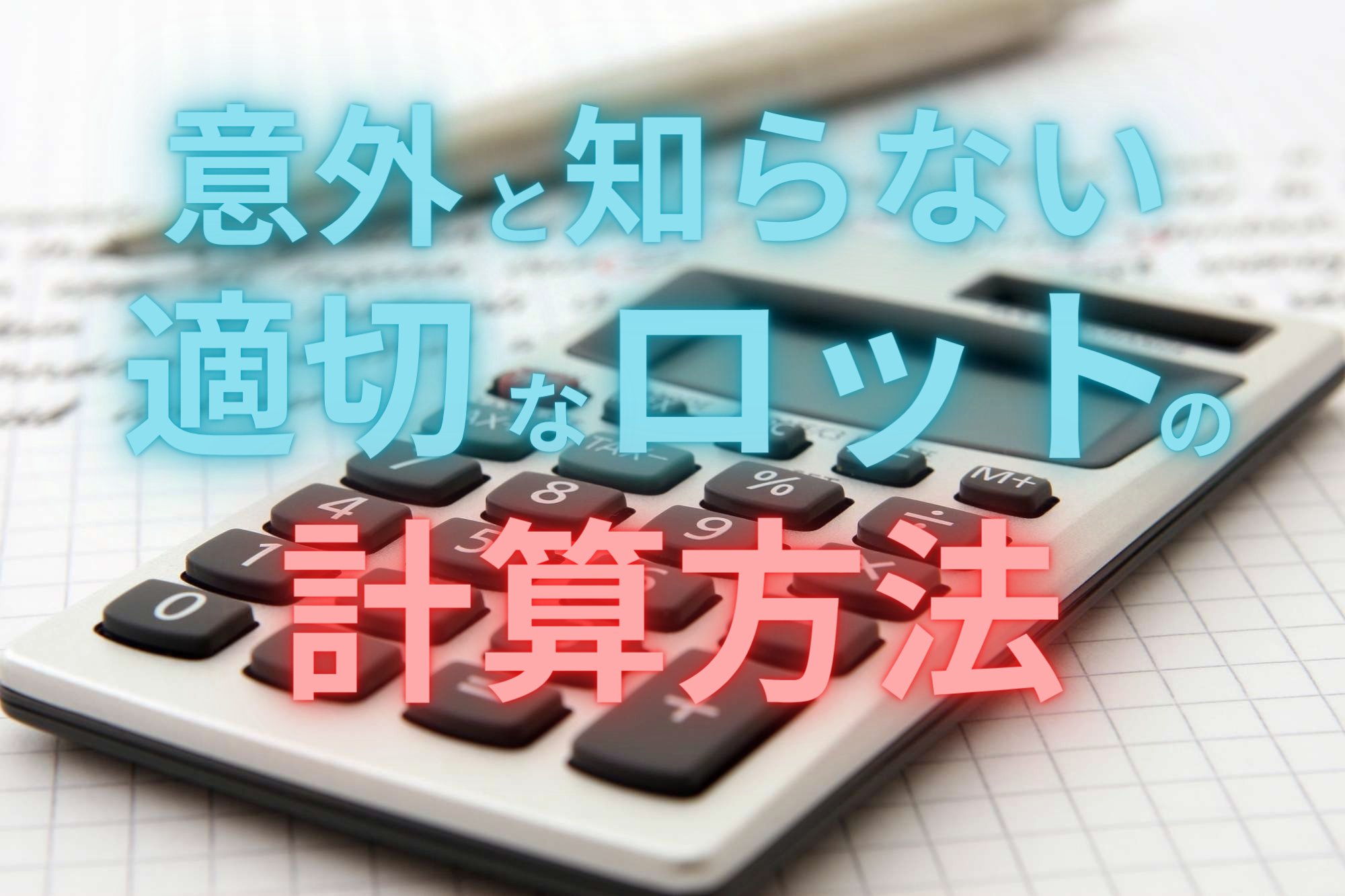 意外と知らない適切なロットの計算方法